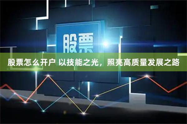 股票怎么开户 以技能之光，照亮高质量发展之路