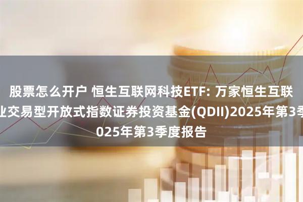 股票怎么开户 恒生互联网科技ETF: 万家恒生互联网科技业交易型开放式指数证券投资基金(QDII)2025年第3季度报告