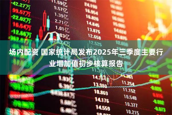 场内配资 国家统计局发布2025年三季度主要行业增加值初步核算报告