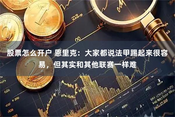 股票怎么开户 恩里克：大家都说法甲踢起来很容易，但其实和其他联赛一样难