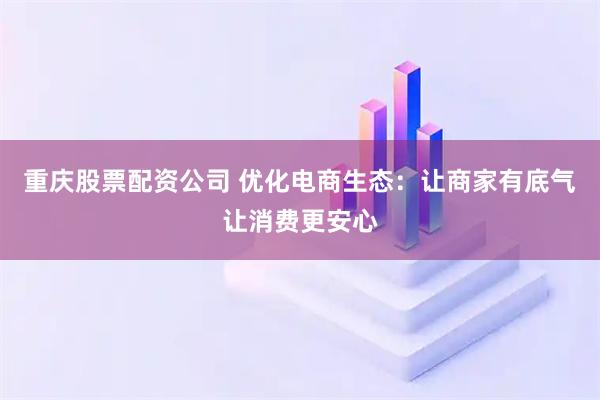 重庆股票配资公司 优化电商生态：让商家有底气　让消费更安心