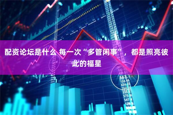 配资论坛是什么 每一次“多管闲事”，都是照亮彼此的福星