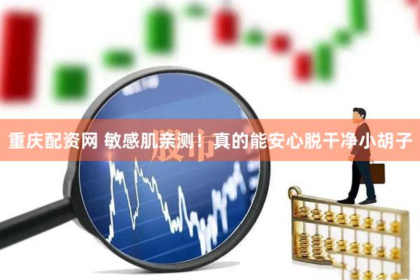 重庆配资网 敏感肌亲测！真的能安心脱干净小胡子