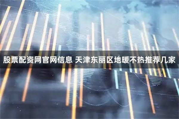 股票配资网官网信息 天津东丽区地暖不热推荐几家