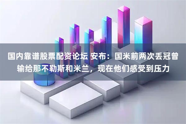 国内靠谱股票配资论坛 安布：国米前两次丢冠曾输给那不勒斯和米兰，现在他们感受到压力