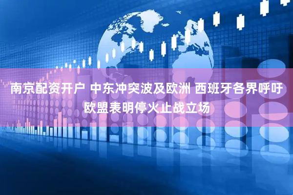 南京配资开户 中东冲突波及欧洲 西班牙各界呼吁欧盟表明停火止战立场