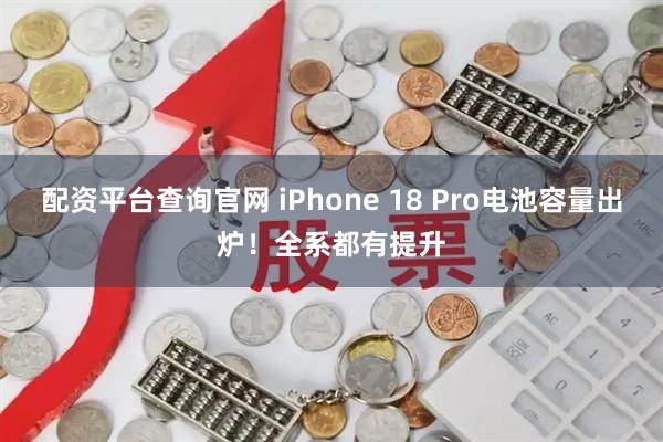 配资平台查询官网 iPhone 18 Pro电池容量出炉！全系都有提升