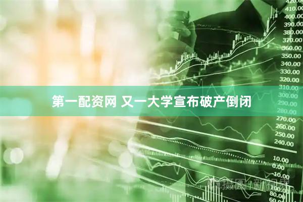 第一配资网 又一大学宣布破产倒闭